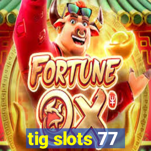 tig slots 77